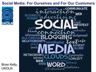 Social Media: For Ourselves and For Our Customers




Brian Kelly,
UKOLN
 