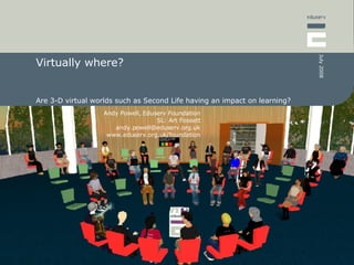 Virtually where? Are 3-D virtual worlds such as Second Life having an impact on learning? 