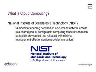 What is Cloud Computing?National Institute of Standards & Technology (NIST)	“a model for enabling convenient, on-demand network access to a shared pool of configurable computing resources that can be rapidly provisioned and released with minimal management effort or service provider interaction.”