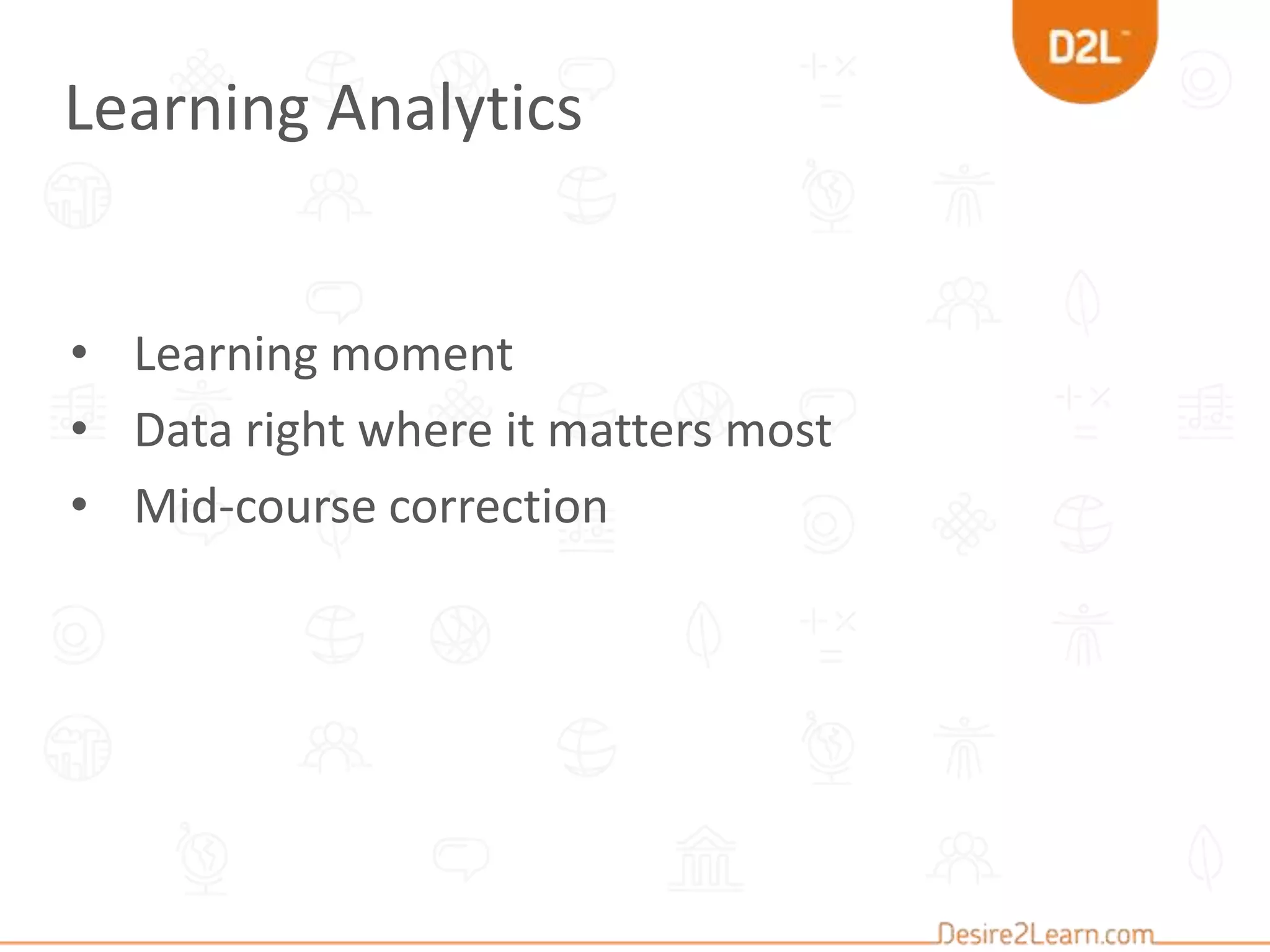 Learning Analytics
• Learning moment
• Data right where it matters most
• Mid-course correction
 