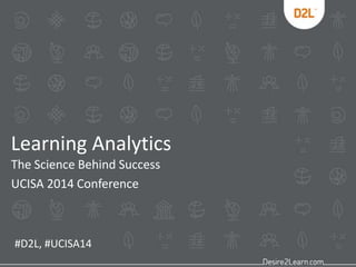 Learning Analytics
The Science Behind Success
UCISA 2014 Conference
#D2L, #UCISA14
 