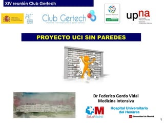 XIV reunión Club Gertech

PROYECTO UCI SIN PAREDES

Dr Federico Gordo Vidal
Medicina Intensiva

1

 