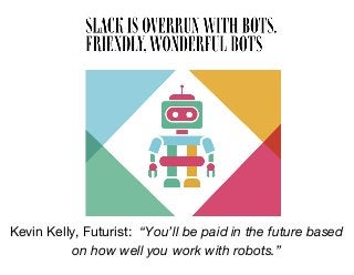 Kevin Kelly, Futurist: “You’ll be paid in the future based
on how well you work with robots.”
 