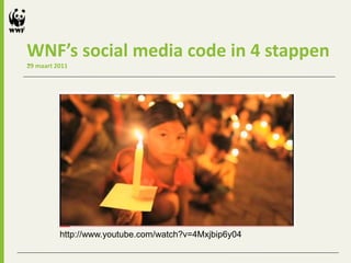 WNF’s social media code in 4 stappen
...
29 maart 2011




          http://www.youtube.com/watch?v=4Mxjbip6y04
 