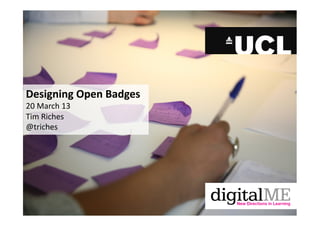 Designing	
  Open	
  Badges	
  
20	
  March	
  13	
  
Tim	
  Riches	
  
@triches	
  
 