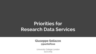 Priorities for
Research Data Services
Giuseppe Sollazzo
@puntofisso
University College London
14.12.2015
 