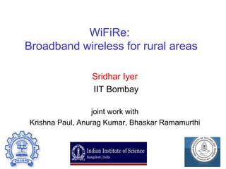 WiFiRe:  Broadband wireless for rural areas Sridhar Iyer IIT Bombay joint work with Krishna Paul, Anurag Kumar, Bhaskar Ramamurthi 