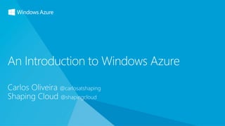 Carlos Oliveira @carlosatshaping
Shaping Cloud @shapingcloud
An Introduction to Windows Azure
 