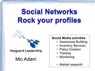 Mic Adam
Social Media activities
• Awareness Building
• Inventory Services
• Policy Creation
• Training
• Monitoring
• Market research
 