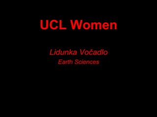 UCL Women
Lidunka Vočadlo
Earth Sciences

 