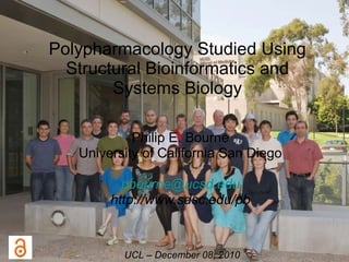 Polypharmacology Studied Using Structural Bioinformatics and Systems Biology Philip E. Bourne University of California San Diego [email_address] http://www.sdsc.edu/pb UCL – December 08, 2010 