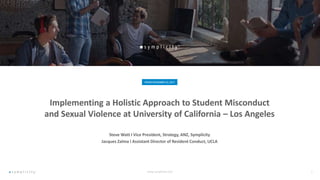 Steve Watt I Vice President, Strategy, ANZ, Symplicity
Jacques Zalma I Assistant Director of Resident Conduct, UCLA
Implementing a Holistic Approach to Student Misconduct
and Sexual Violence at University of California – Los Angeles
FRIDAYNOVEMBER10, 2017
 