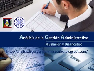 Análisis de la Gestión Administrativa
Nivelación y Diagnóstico
http://analisisdegestionadministrativa.blogspot.com/
 