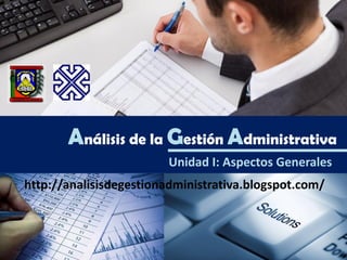 Análisis de la Gestión Administrativa
Unidad I: Aspectos Generales
http://analisisdegestionadministrativa.blogspot.com/
 