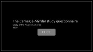 CLICK
The Carnegie-Myrdal study questionnaire
Study of the Negro in America
1939
 