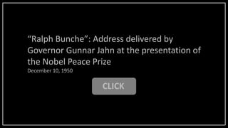 CLICK
“Ralph Bunche”: Address delivered by
Governor Gunnar Jahn at the presentation of
the Nobel Peace Prize
December 10, 1950
 