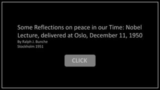 CLICK
Some Reflections on peace in our Time: Nobel
Lecture, delivered at Oslo, December 11, 1950
By Ralph J. Bunche
Stockholm 1951
 