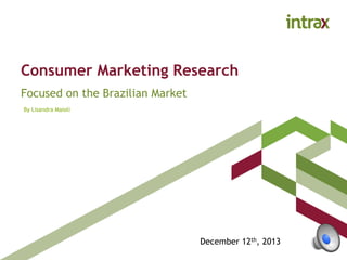 Consumer Marketing Research
Focused on the Brazilian Market
December 12th, 2013
By Lisandra Maioli
 