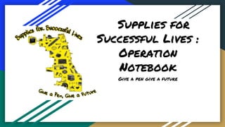 Supplies for
Successful Lives :
Operation
Notebook
Give a pen give a future
 