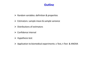Outline
 Random variables: definition & properties
 Estimators: sample mean & sample variance
 Distributions of estimators
 Confidence interval
 Hypothesis test
 Application to biomedical experiments: z-Test, t-Test & ANOVA
 