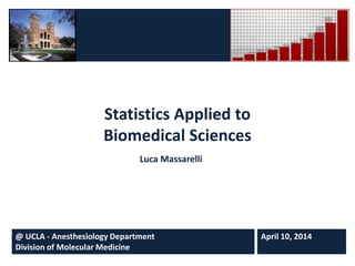 Statistics Applied to
Biomedical Sciences
Luca Massarelli
@ UCLA - Anesthesiology Department
Division of Molecular Medicine
April 10, 2014
 