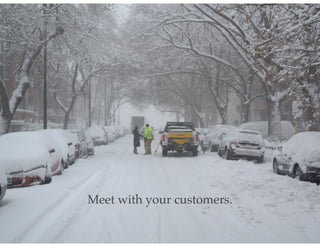 Meet with your customers.
 