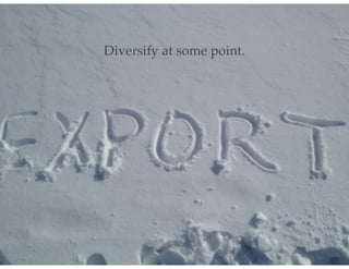 Diversify at some point.
 