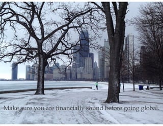 Make sure you are ﬁnancially sound before going global.
 