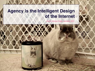 Agency is the Intelligent Design
                  of the Internet
                   Aaron Straup Cope, January 2011
 