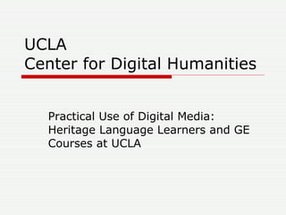 UCLA  Center for Digital Humanities Practical Use of Digital Media: Heritage Language Learners and GE Courses at UCLA  