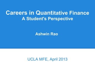 Careers in Quantitative Finance
     A Student's Perspective


           Ashwin Rao




        UCLA MFE, April 2013
 