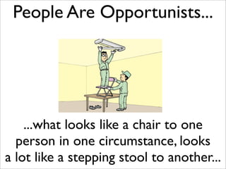 People Are Opportunists...




    ...what looks like a chair to one
  person in one circumstance, looks
a lot like a stepping stool to another...
 