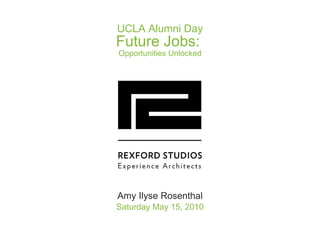 UCLA Alumni Day Future Jobs:  Opportunities Unlocked Amy Ilyse Rosenthal Saturday May 15, 2010 