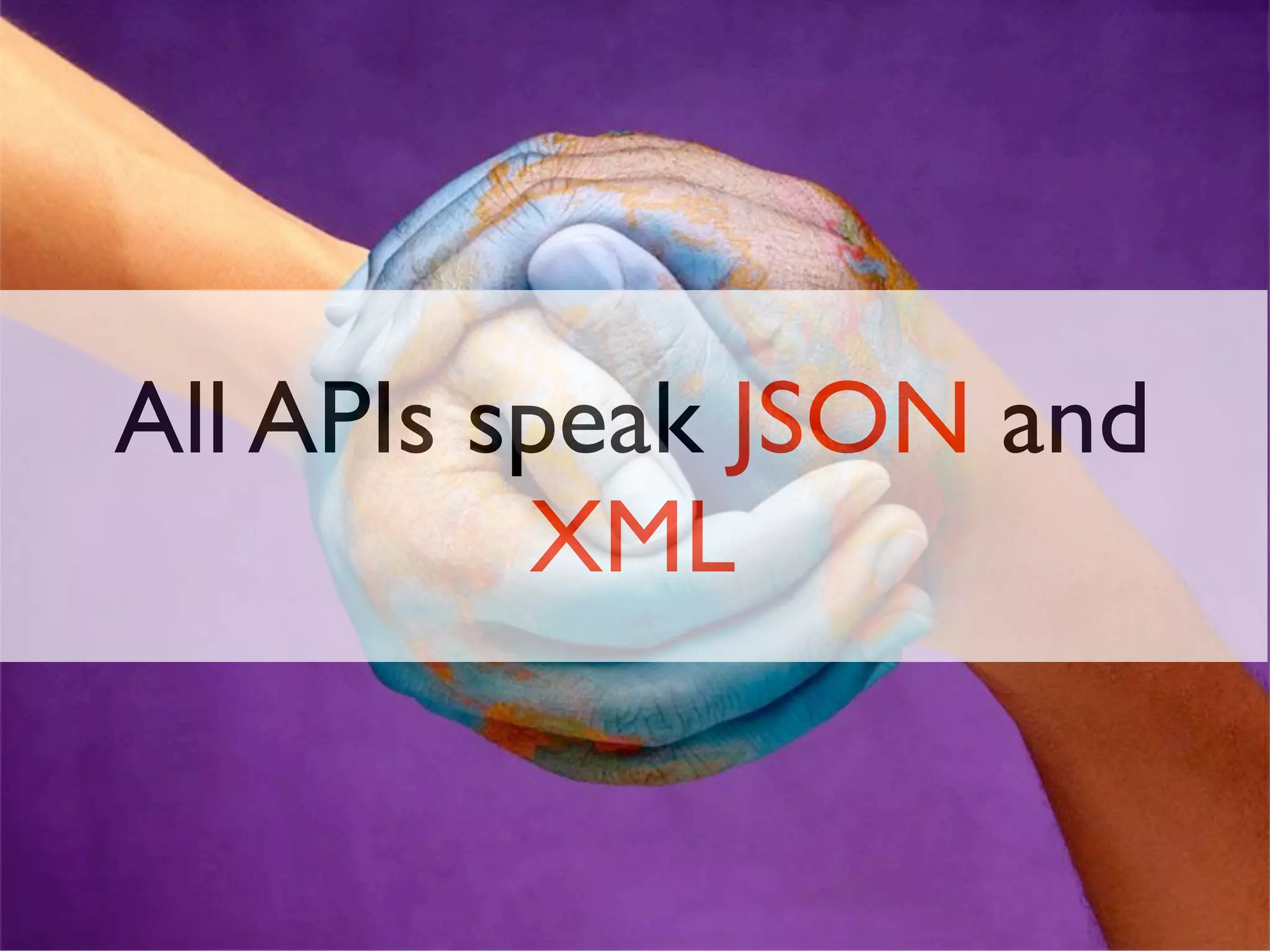 All APIs speak JSON and
          XML
 