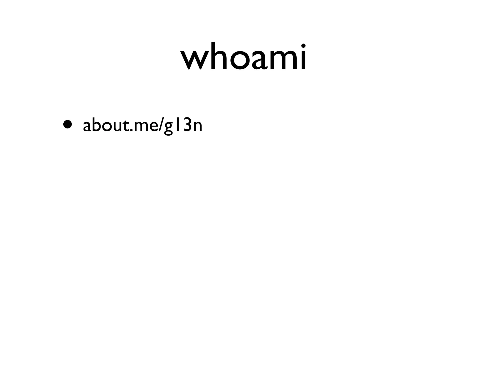 whoami
• about.me/g13n
 
