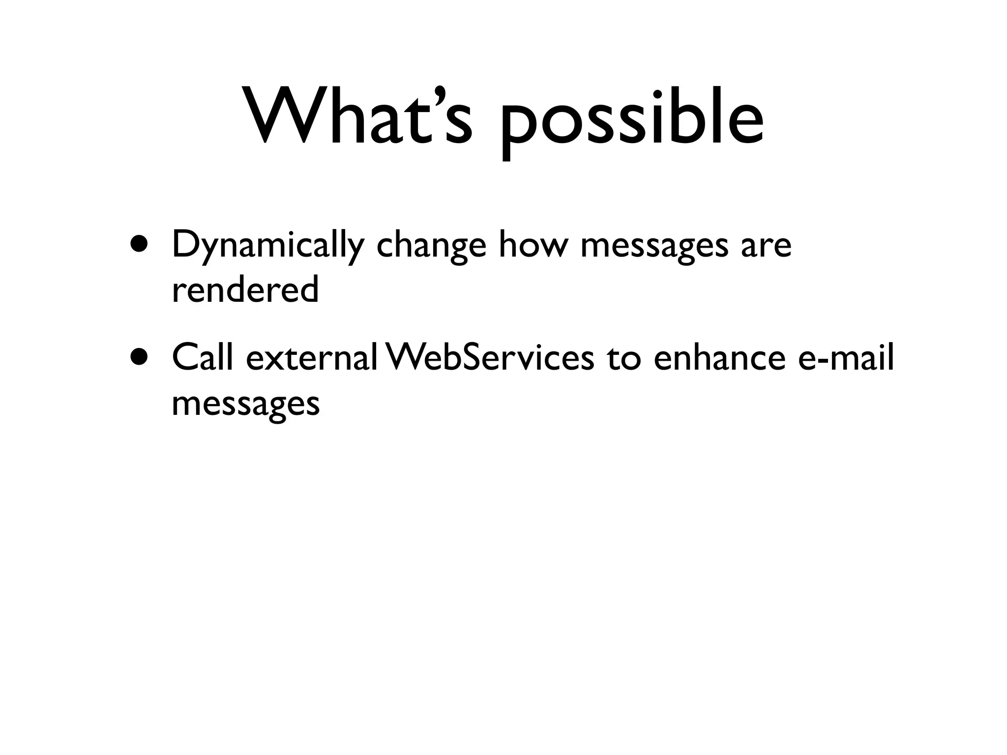 What’s possible
• Dynamically change how messages are
  rendered
• Call external WebServices to enhance e-mail
  messages
 
