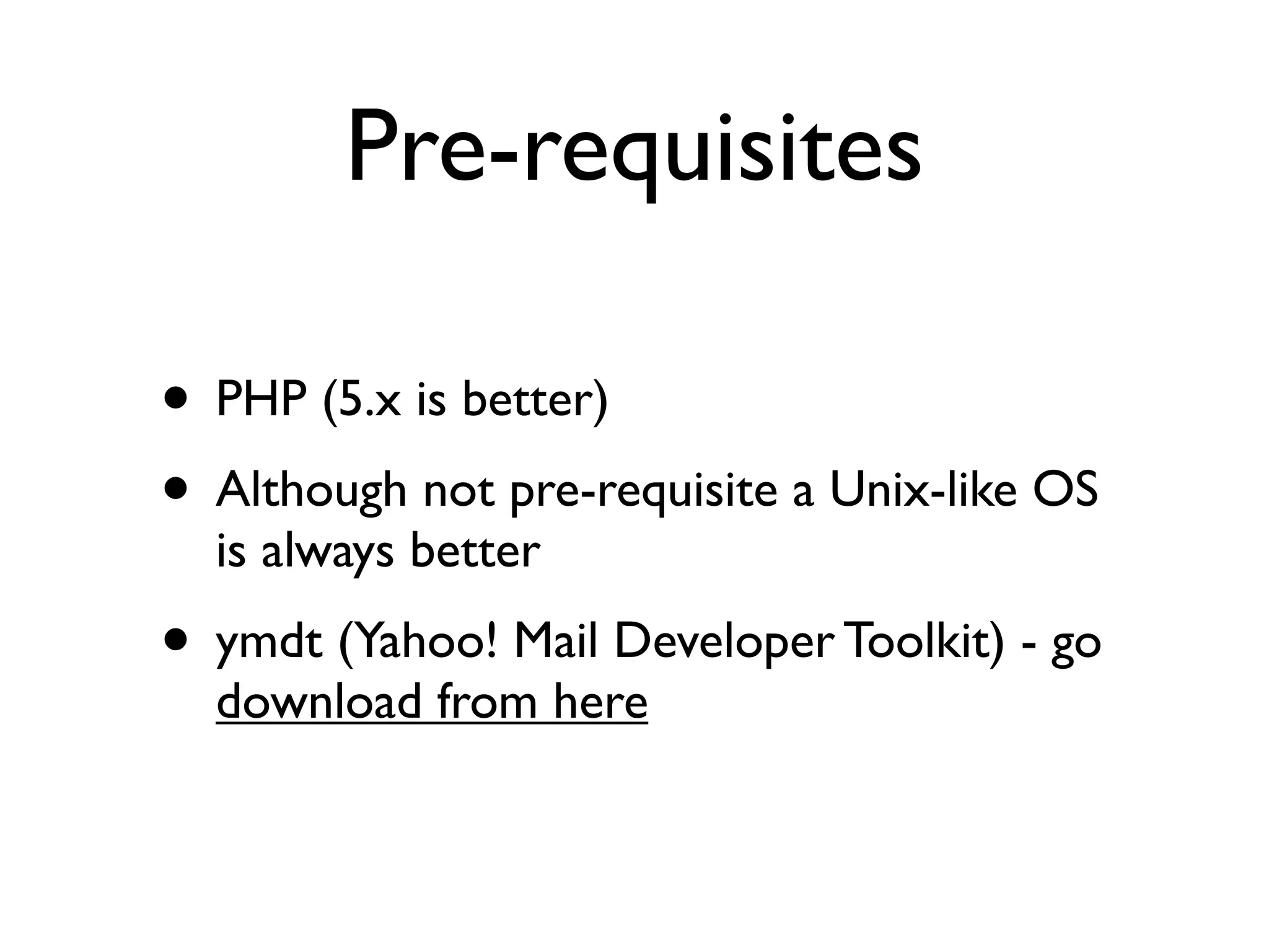 Pre-requisites

• PHP (5.x is better)
• Although not pre-requisite a Unix-like OS
  is always better
• ymdt (Yahoo! Mail Developer Toolkit) - go
  download from here
 