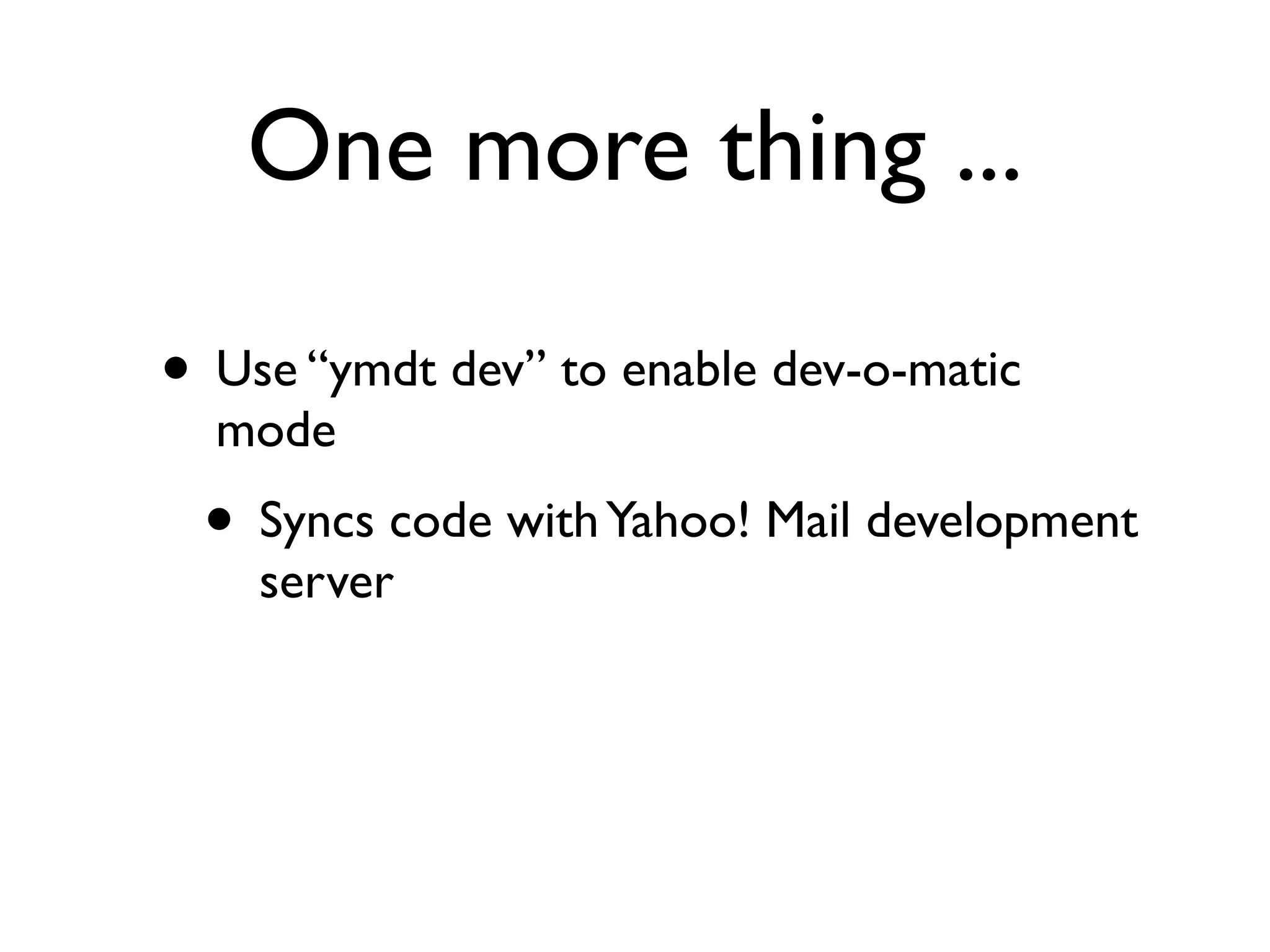 One more thing ...

• Use “ymdt dev” to enable dev-o-matic
  mode
 • Syncs code with Yahoo! Mail development
    server
 