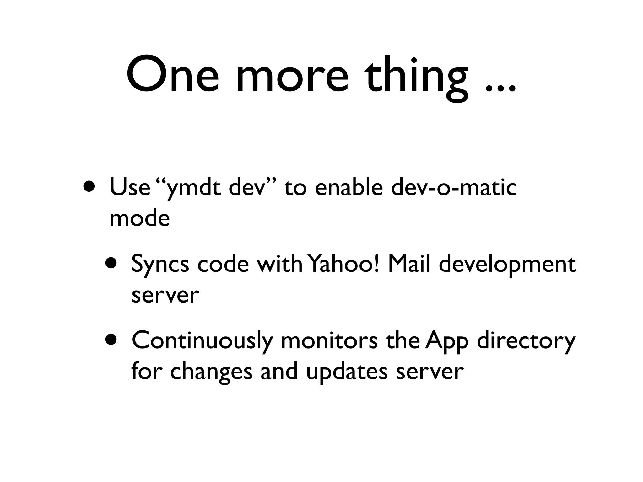 One more thing ...

• Use “ymdt dev” to enable dev-o-matic
  mode
 • Syncs code with Yahoo! Mail development
    server
 • Continuously monitors the App directory
    for changes and updates server
 