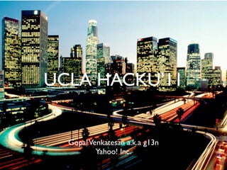 UCLA HACKU’11


  Gopal Venkatesan a.k.a g13n
          Yahoo! Inc.
 
