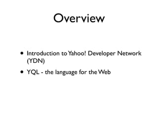 Overview

• Introduction to Yahoo! Developer Network
  (YDN)
• YQL - the language for the Web
 