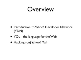 Overview

• Introduction to Yahoo! Developer Network
  (YDN)
• YQL - the language for the Web
• Hacking (on) Yahoo! Mail
 