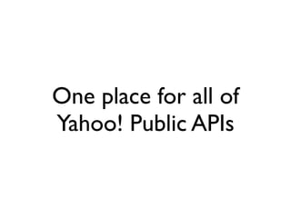 One place for all of
Yahoo! Public APIs
 