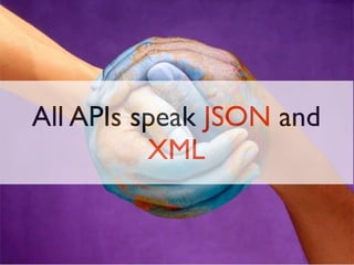 All APIs speak JSON and
          XML
 