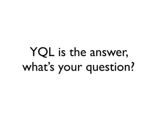 YQL is the answer,
what’s your question?
 