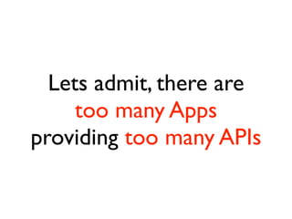 Lets admit, there are
     too many Apps
providing too many APIs
 