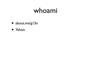 whoami
• about.me/g13n
• Yahoo
 
