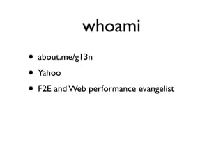 whoami
• about.me/g13n
• Yahoo
• F2E and Web performance evangelist
 