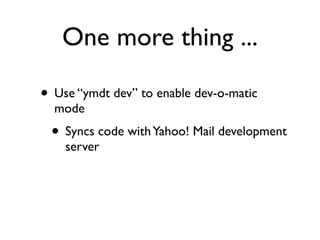 One more thing ...

• Use “ymdt dev” to enable dev-o-matic
  mode
 • Syncs code with Yahoo! Mail development
    server
 