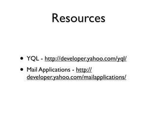 Resources


• YQL - http://developer.yahoo.com/yql/
• Mail Applications - http://
  developer.yahoo.com/mailapplications/
 